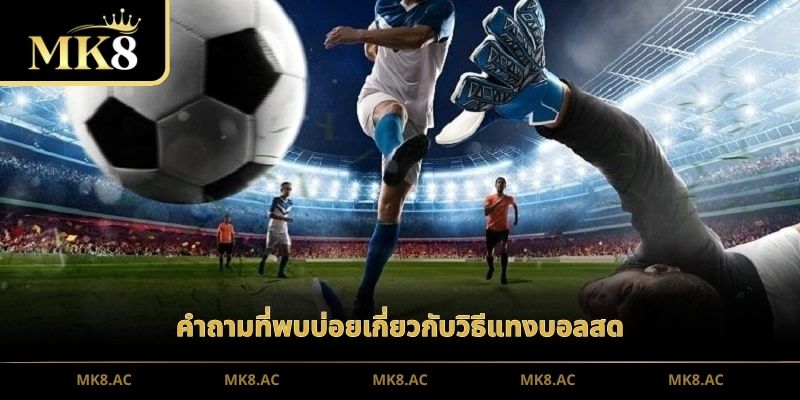 คำถามที่พบบ่อยเกี่ยวกับวิธีแทงบอลสด